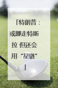 特朗普：或挪走特斯拉 但还会用“星链”