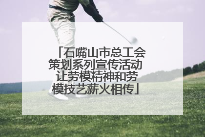 石嘴山市总工会策划系列宣传活动 让劳模精神和劳模技艺薪火相传