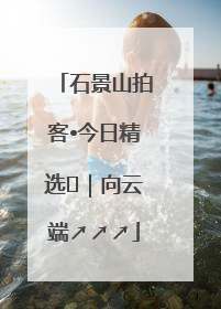 石景山拍客•今日精选⑳｜向云端↗↗↗
