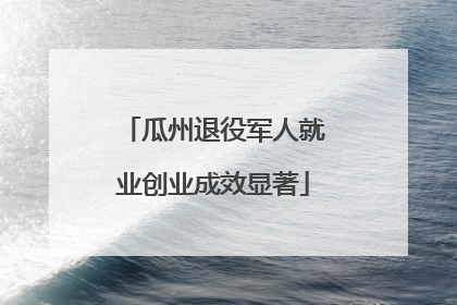 瓜州退役军人就业创业成效显著