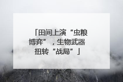田间上演“虫粮博弈”，生物武器扭转“战局”