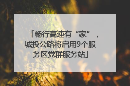 畅行高速有“家”，城投公路将启用9个服务区党群服务站