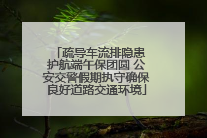 疏导车流排隐患 护航端午保团圆 公安交警假期执守确保良好道路交通环境