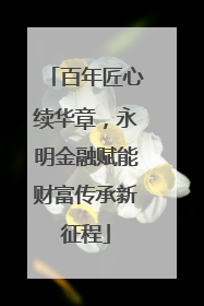 百年匠心续华章，永明金融赋能财富传承新征程