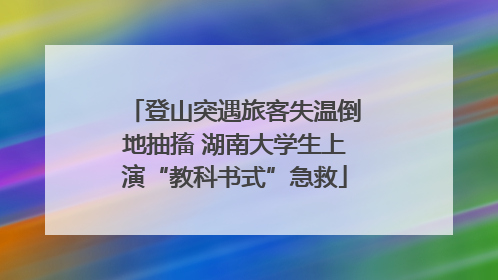 登山突遇旅客失温倒地抽搐 湖南大学生上演“教科书式”急救