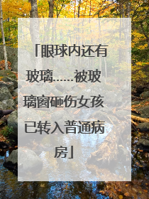 眼球内还有玻璃……被玻璃窗砸伤女孩已转入普通病房