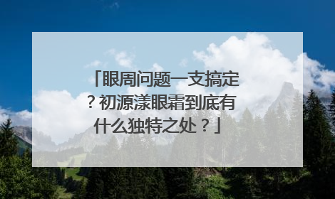 眼周问题一支搞定？初源漾眼霜到底有什么独特之处？