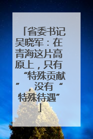 省委书记吴晓军：在青海这片高原上，只有“特殊贡献”，没有“特殊待遇”