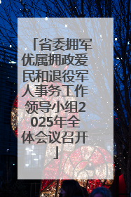省委拥军优属拥政爱民和退役军人事务工作领导小组2025年全体会议召开