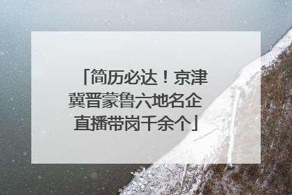 简历必达！京津冀晋蒙鲁六地名企直播带岗千余个