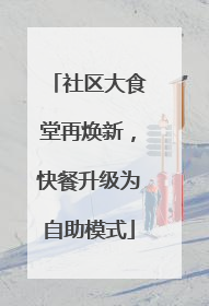 社区大食堂再焕新，快餐升级为自助模式