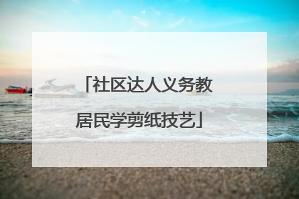 社区达人义务教居民学剪纸技艺