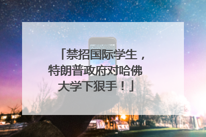 禁招国际学生，特朗普政府对哈佛大学下狠手！