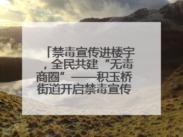 禁毒宣传进楼宇，全民共建“无毒商圈”——积玉桥街道开启禁毒宣传月系列活动