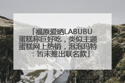 福原爱晒LABUBU蛋糕称巨好吃，类似主题蛋糕网上热销，泡泡玛特：暂未推出联名款