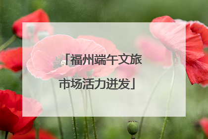 福州端午文旅市场活力迸发