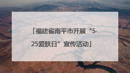 福建省南平市开展“5·25爱肤日”宣传活动