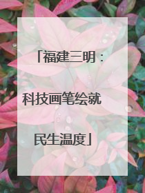 福建三明：科技画笔绘就民生温度