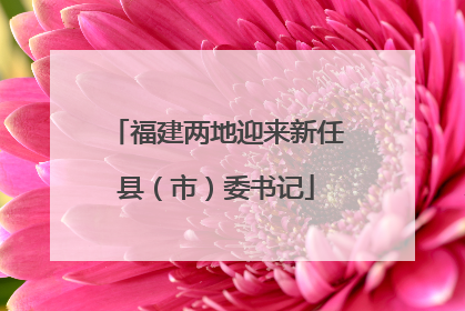 福建两地迎来新任县（市）委书记