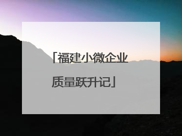 福建小微企业质量跃升记