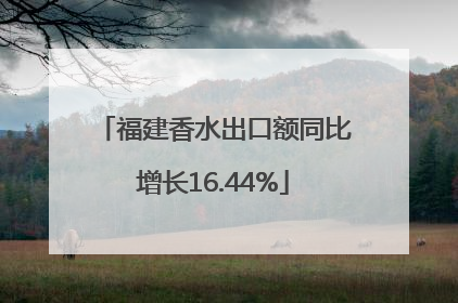 福建香水出口额同比增长16.44%