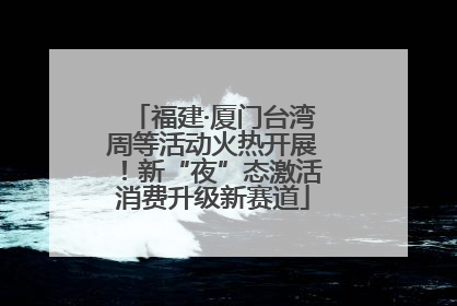 福建·厦门台湾周等活动火热开展！新“夜”态激活消费升级新赛道