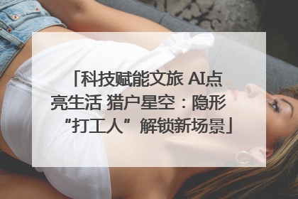科技赋能文旅 AI点亮生活 猎户星空：隐形“打工人”解锁新场景