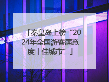 秦皇岛上榜“2024年全国游客满意度十佳城市”