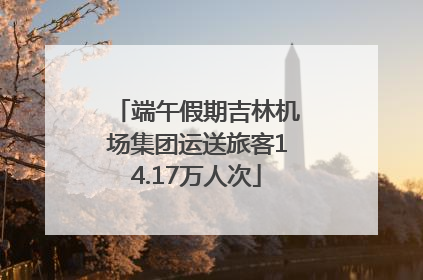 端午假期吉林机场集团运送旅客14.17万人次