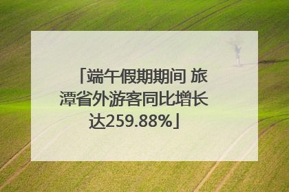 端午假期期间 旅潭省外游客同比增长达259.88%