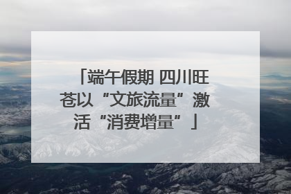 端午假期 四川旺苍以“文旅流量”激活“消费增量”