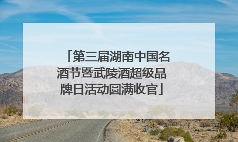 第三届湖南中国名酒节暨武陵酒超级品牌日活动圆满收官