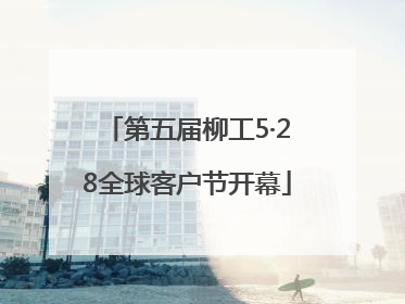 第五届柳工5·28全球客户节开幕