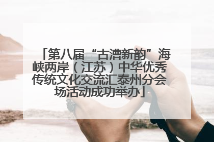 第八届“古漕新韵”海峡两岸（江苏）中华优秀传统文化交流汇泰州分会场活动成功举办