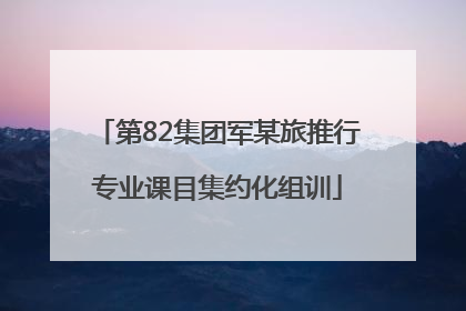 第82集团军某旅推行专业课目集约化组训