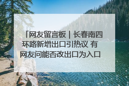 网友留言板｜长春南四环路新增出口引热议 有网友问能否改出口为入口？官方回应来了
