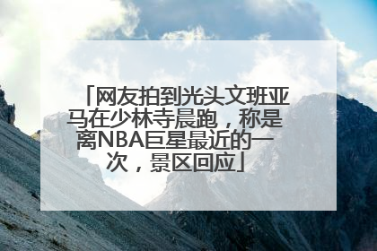 网友拍到光头文班亚马在少林寺晨跑，称是离NBA巨星最近的一次，景区回应