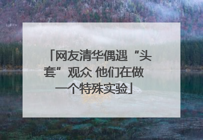 网友清华偶遇“头套”观众 他们在做一个特殊实验
