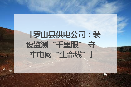 罗山县供电公司：装设监测“千里眼” 守牢电网“生命线”