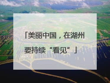 美丽中国，在湖州要持续“看见”