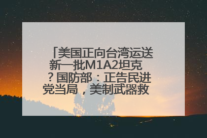 美国正向台湾运送新一批M1A2坦克？国防部：正告民进党当局，美制武器救不了自己的命