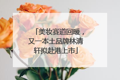 美妆赛道回暖，又一本土品牌林清轩拟赴港上市