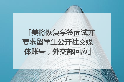 美将恢复学签面试并要求留学生公开社交媒体账号，外交部回应