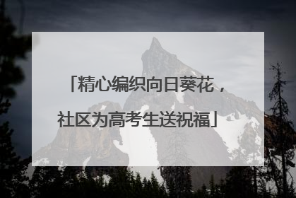 精心编织向日葵花，社区为高考生送祝福