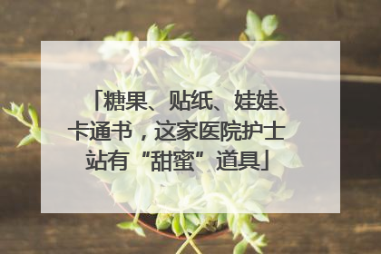 糖果、贴纸、娃娃、卡通书，这家医院护士站有“甜蜜”道具