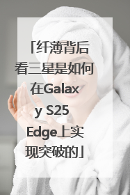 纤薄背后 看三星是如何在Galaxy S25 Edge上实现突破的