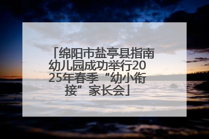 绵阳市盐亭县指南幼儿园成功举行2025年春季“幼小衔接”家长会
