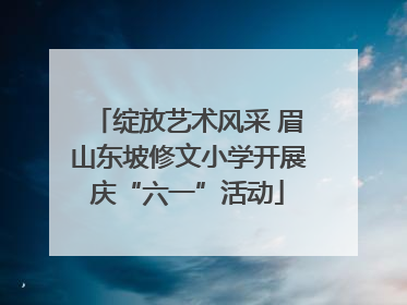 绽放艺术风采 眉山东坡修文小学开展庆“六一”活动