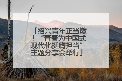 绍兴青年正当燃！“青春为中国式现代化挺膺担当”主题分享会举行