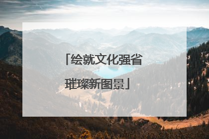 绘就文化强省璀璨新图景